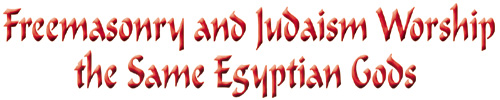 Freemasonry and Judaism Worship the Same Egyptian Gods