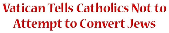 Vatican Tells Catholics Not to Attempt to Convert Jews